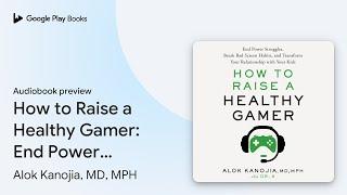 How to Raise a Healthy Gamer: End Power… by Alok Kanojia, MD, MPH · Audiobook preview