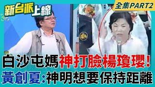 白沙屯媽很聰明ㄟ! 藍委楊瓊瓔一開口致詞 鑾轎立刻走人超尷尬  黃創夏:神明想說要保持距離｜李正皓 主持｜【新台派上線 PART2】20250502｜三立新聞台
