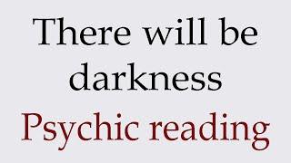 There will be darkness ~ Psychic reading