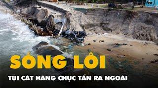 Sạt lở khủng khiếp ở Hội An, túi cát hàng chục tấn bị sóng lôi ra ngoài