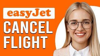 How To Cancel A Flight With EasyJet (How Can I Cancel An EasyJet Flight?)