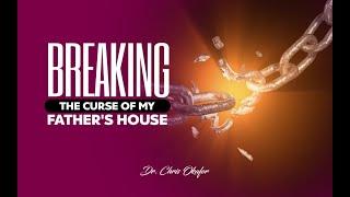 BREAKING THE CURSE OF MY FATHER'S HOUSE - DR CHRIS OKAFOR