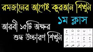 ১ম ক্লাস ।। আরবী ২৯টি অক্ষরের ১৫টি অক্ষর শুদ্ধ করে উচ্চারণ ।। রমজানের আগেই কুরআন শিখুন