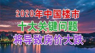 中国房地产楼市2020年现状十大关键问题将导致房价大跌，炒房客会抛售房产吗？2020年刚需购房者买房的时机到了吗？中国经济泡沫下房地产楼市的危机和走向，中国房价会崩盘吗？