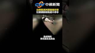 恐怖！台網美澳洲遭隨機攻擊　狂揍頭部倒地還不停手 @chinatvnews #shorts #網美 #澳洲