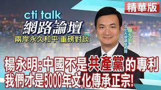 【2024大選前系列精華版】楊永明：中國不是"共產黨"的專利 我們才是5000年文化傳承正宗! | cti talk網路論壇