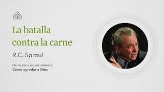 La batalla contra la carne: Renovando Tu Mente con R.C. Sproul