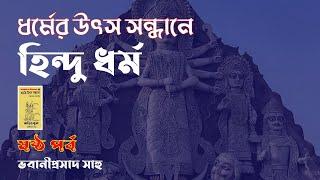 ধর্মের উৎস সন্ধানে - ষষ্ঠ পর্ব ।। হিন্দু ধর্ম ।। ভবানিপ্রসাদ সাহু