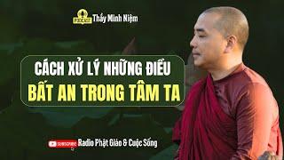 Cách Xử Lý Những Điều Bất An Trong Tâm Ta | Thầy Minh Niệm - Radio Phật Giáo & Cuộc Sống