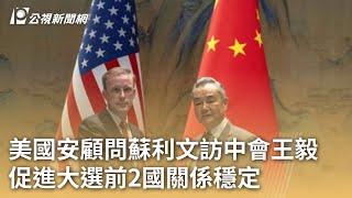 美國安顧問蘇利文訪中會王毅 促進大選前2國關係穩定｜20240828 公視早安新聞