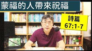 2024.11.07∣活潑的生命∣詩篇67:1-7 逐節講解∣蒙福的人帶來祝福