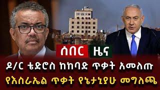 ሰበር ዜና - ዶ/ር ቴድሮስ ከሞት አመለጡ የእስራኤል ጥቃት የኔታኒያሁ መግለጫ