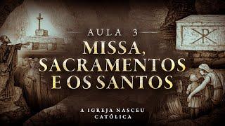 MISSA, SACRAMENTOS E VENERAÇÃO AOS SANTOS NA ANTIGUIDADE | A Igreja Nasceu Católica #3