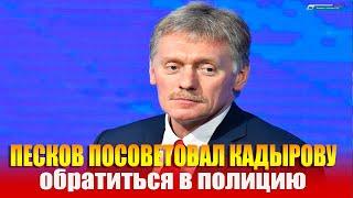 Песков посоветовал Кадырову обратиться в полицию, если ему угрожают убийством