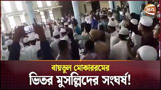 বায়তুল মোকাররমের ভিতর মুসল্লিদের সংঘর্ষ! | Baitul Mukarram | Channel 24