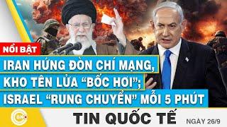 Tin Quốc tế 26/9 | Iran hứng đòn chí mạng, kho tên lửa “bốc hơi”; Israel “rung chuyển” mỗi 5 phút