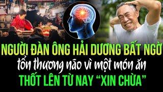 Người đàn ông Hải Dương bất ngờ tổn thương não vì một món ăn, thốt lên từ nay “xin chừa”