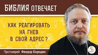 Как реагировать на гнев в свой адрес?  Библия отвечает. Протоиерей Феодор Бородин