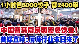 1小时包8000饺子 穿2400串，中国智慧厨房颠覆餐饮业！美媒直呼：厨师行业末日来了！未来厨房靠机器人！