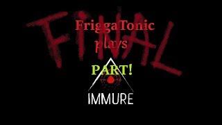 FriggaTonic Finishes: Immure FINAL PART Pt. 1/2