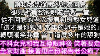 剛和女兒從國外考察回家卻見所有婆家親戚齊聚一堂從不回家的老公摟著初戀對女兒道「這才是你親媽 當年的卵子是她的」轉頭嘲笑我蠢  #心書時光 #為人處事 #生活經驗 #情感故事 #唯美频道 #爽文