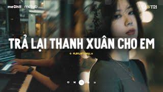  Trả Lại Thanh Xuân Cho Em - Trả Lại Cho Em Ngày Tháng Tươi Đẹp H2K - Mixtape Lofi CaoTri Mix Buồn