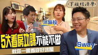 【下班經濟學#83】看屋必做5大功課！Sway實境教戰 一眼看穿好壞屋！ft. Sway、冰蹦拉、主播蔡尚樺