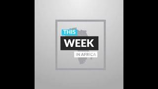 This Week In Africa | The Biggest News From The Continent In The Last 7 Days