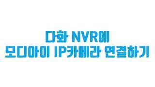 모디아이 IP 카메라와 다화 NVR 연결하는 방법