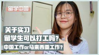 【留学中国分享#19】留学生在中国可以打工吗？有关于实习的问题？在中国或马来西亚就业问题