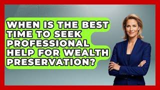 When Is the Best Time to Seek Professional Help for Wealth Preservation?