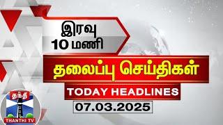 LIVE: இரவு 10 மணி தலைப்புச் செய்திகள் (07-03-2025) | 10 PM Headlines | Thanthi TV | TodayHeadlines