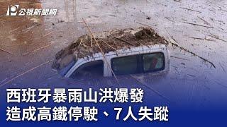 西班牙暴雨山洪爆發 造成高鐵停駛、7人失蹤｜20241030 公視晚間新聞