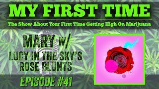 My First Time Ep #41 | MARY w/ LUCY IN THE SKY ROSE BLUNTS