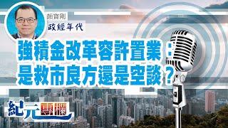 【政經年代】顏寶剛｜強積金改革容許置業：是救市良方還是空談？