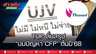 TOP ลั่นสรุป "ปมปัญหา CFP" ต้นปี'68