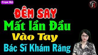 Đêm say mất lần đầu vào tay bác sĩ khám răng - Truyện thầm kín đêm khuya - #mctuanh