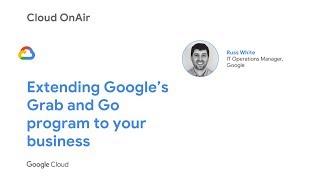 Cloud OnAir: Extending Google’s Grab and Go program to your business