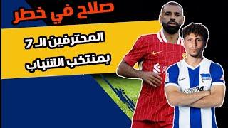 7 محترفين في منتخب الشباب  | ورغم التألق️ محمد صلاح في خطر