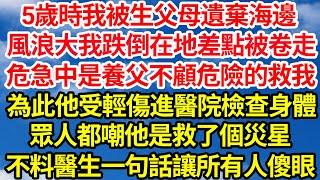 5歲時我被生父母遺棄海邊，風浪大我跌倒在地差點被卷走，危急中是養父不顧危險的救我，為此他受輕傷進醫院檢查身體，眾人都嘲他是救了個災星，不料醫生一句話讓所有人傻眼||笑看人生情感生活