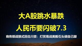 A股跳水式暴跌，人民币要闪破7.3；商务部战狼回应川普：打贸易战，美方是搬石头砸自己脚。