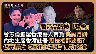 堅離地政經｜美誠月餅證香港品牌被輕易「奪舍」；曾志偉攜眾香港藝人帶貨賣假香港月餅？億元帶貨《瘋狂小楊哥》成功之道 無侵權都要賠?  (馮智政)