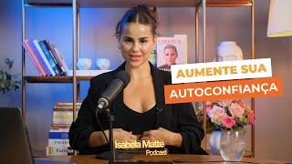 É assim que você aumenta sua autoconfiança - Isabela Matte Podcast #67