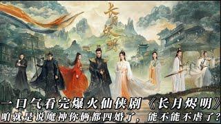 一口气看完最新爆火仙侠剧《长月烬明》咱就是说魔神你俩都四婚了，结局能不能不虐？