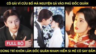 Cô Gái Vì Cứu Bố Mà Nguyện Gả Vào Phủ Đốc Quân Dùng Trí Khôn Làm Đốc Quân Nham Hiểm Si Mê Cô Say Đắm