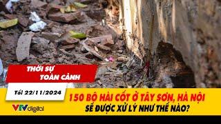 Thời sự toàn cảnh tối ngày 22/11: 150 bộ hài cốt ở Tây Sơn, Hà Nội sẽ được xử lý như thế nào?| VTV24