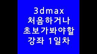 3dsmax,3dmax,3d맥스기초,처음하시는분 1일차