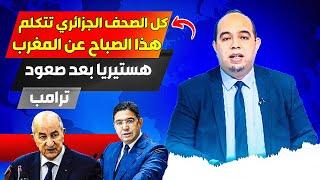 كل صحف الجزائري خصصت صفحاتها لتتكلم عن المغرب، هذا ما قالته، وهذا ما هي خائفة منه