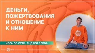 Йога по сути. ДЕНЬГИ, ПОЖЕРТВОВАНИЯ и отношение к ним. Андрей Верба.