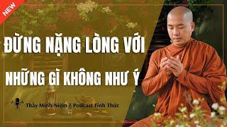 Thầy Minh Niệm - ĐỪNG NẶNG LÒNG Với Những Gì KHÔNG NHƯ Ý (Nghe Rất Thấm) | Podcast Tỉnh Thức